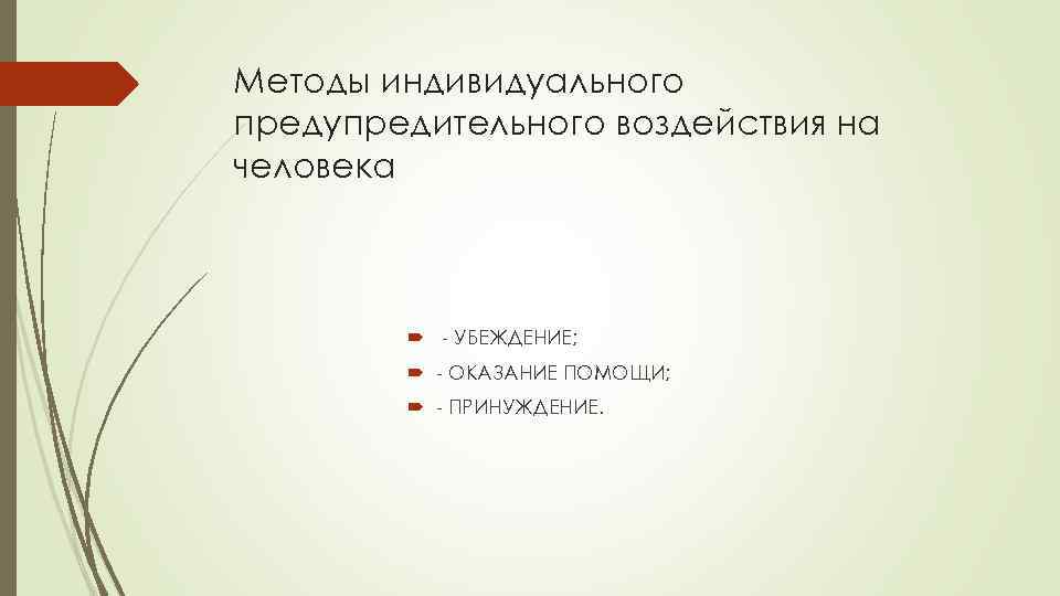 Методы индивидуального предупредительного воздействия на человека - УБЕЖДЕНИЕ; - ОКАЗАНИЕ ПОМОЩИ; - ПРИНУЖДЕНИЕ. 