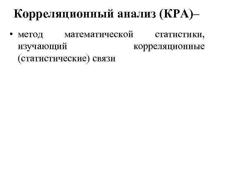 Корреляционный анализ (КРА)– • метод математической статистики, изучающий корреляционные (статистические) связи 