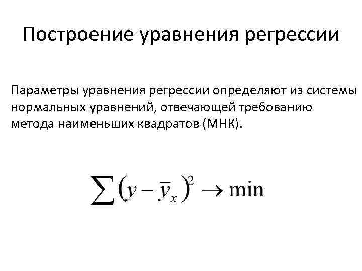 Построение уравнения регрессии Параметры уравнения регрессии определяют из системы нормальных уравнений, отвечающей требованию метода