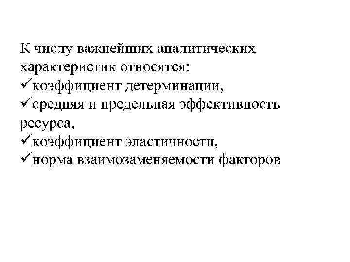 К числу важнейших аналитических характеристик относятся: üкоэффициент детерминации, üсредняя и предельная эффективность ресурса, üкоэффициент