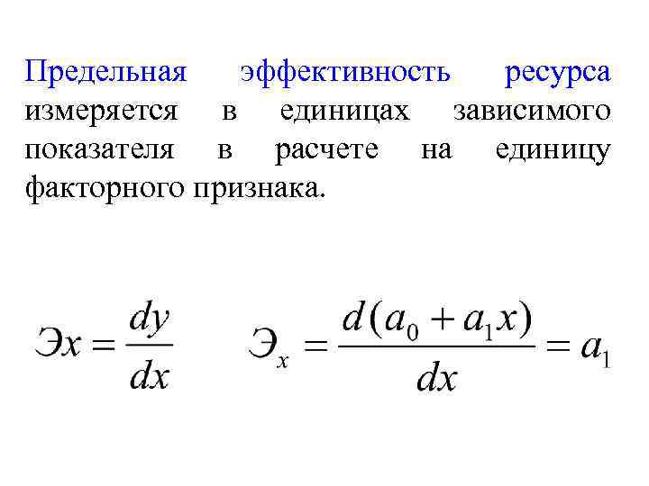 Предельная эффективность ресурса измеряется в единицах зависимого показателя в расчете на единицу факторного признака.