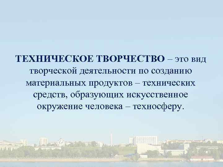 ТЕХНИЧЕСКОЕ ТВОРЧЕСТВО – это вид творческой деятельности по созданию материальных продуктов – технических средств,