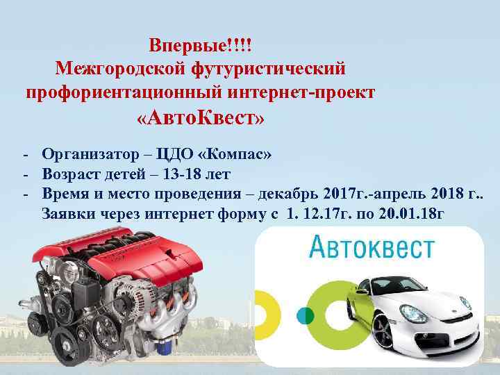 Впервые!!!! Межгородской футуристический профориентационный интернет-проект «Авто. Квест» - Организатор – ЦДО «Компас» - Возраст