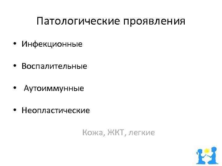 Патологические проявления • Инфекционные • Воспалительные • Аутоиммунные • Неопластические Кожа, ЖКТ, легкие 