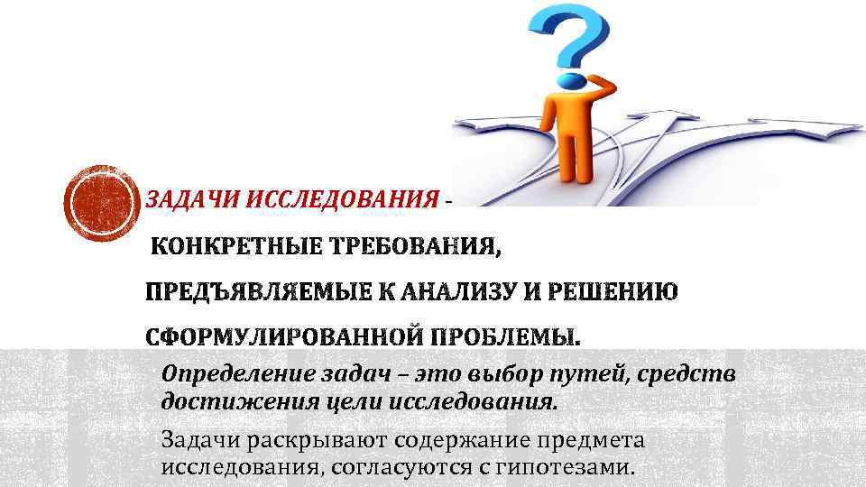 ЗАДАЧИ ИССЛЕДОВАНИЯ Определение задач – это выбор путей, средств достижения цели исследования. Задачи раскрывают