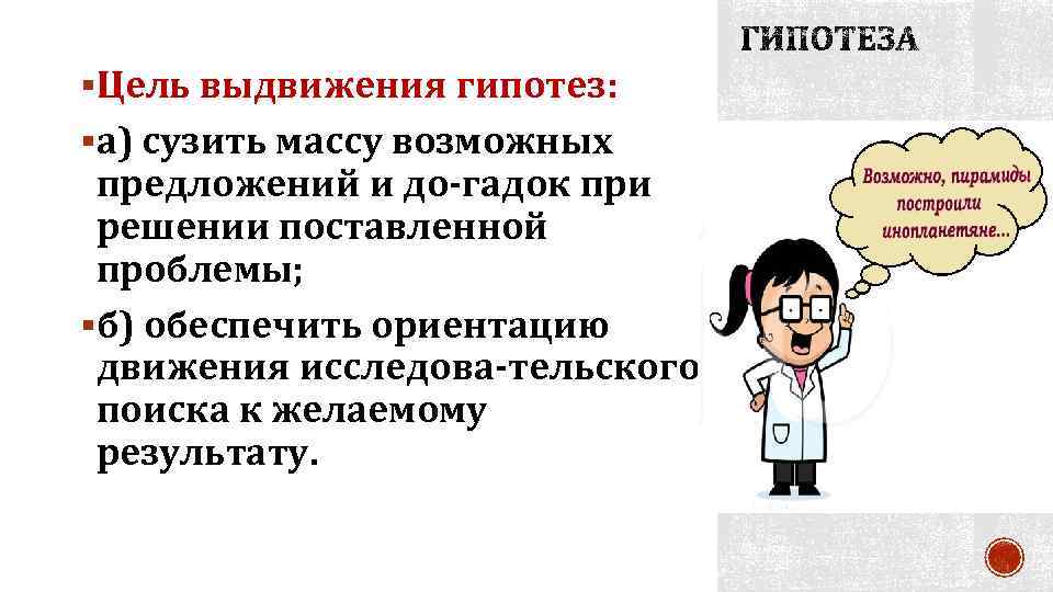 §Цель выдвижения гипотез: §а) сузить массу возможных предложений и до гадок при решении поставленной