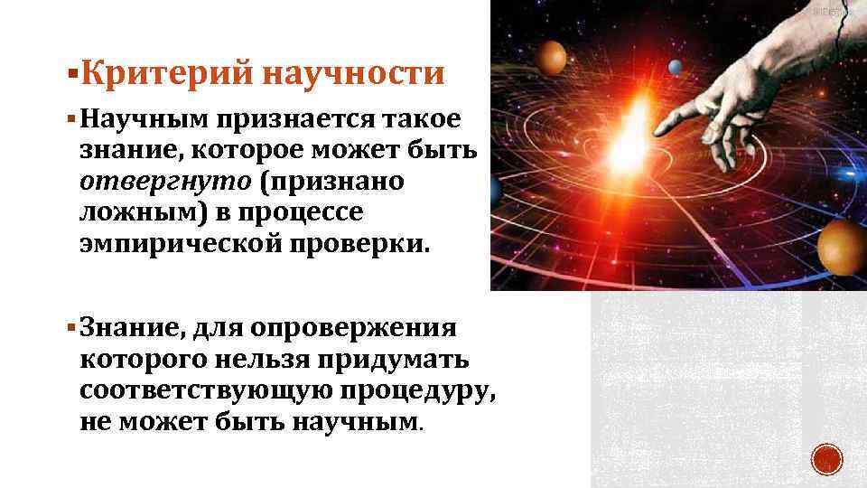 §Критерий научности § Научным признается такое знание, которое может быть отвергнуто (признано ложным) в