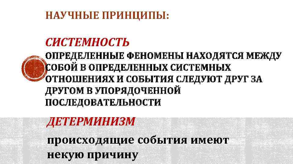 НАУЧНЫЕ ПРИНЦИПЫ: СИСТЕМНОСТЬ ДЕТЕРМИНИЗМ происходящие события имеют некую причину 