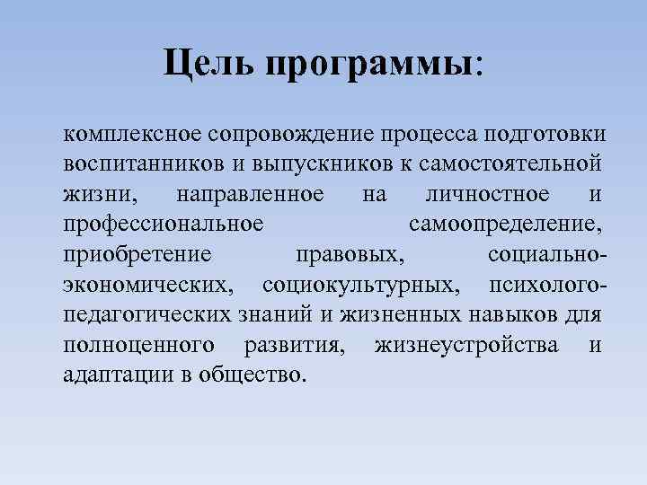 Цель программы: комплексное сопровождение процесса подготовки воспитанников и выпускников к самостоятельной жизни, направленное на