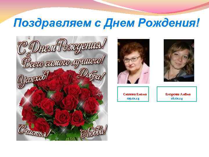 Поздравляем с Днем Рождения! Сюзева Елена 09. 01. 14 Егорова Алёна 16. 01. 14