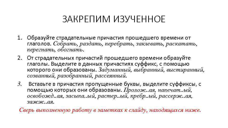 ЗАКРЕПИМ ИЗУЧЕННОЕ 1. Образуйте страдательные причастия прошедшего времени от глаголов. Собрать, раздать, перебрать, заклевать,