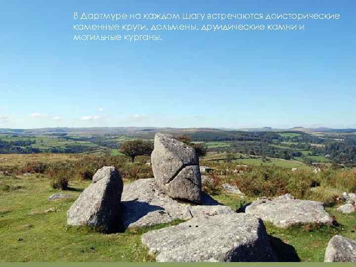 В Дартмуре на каждом шагу встречаются доисторические каменные круги, дольмены, друидические камни и могильные