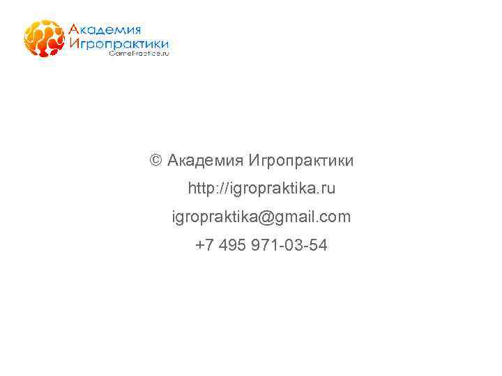 © Академия Игропрактики http: //igropraktika. ru igropraktika@gmail. com +7 495 971 -03 -54 