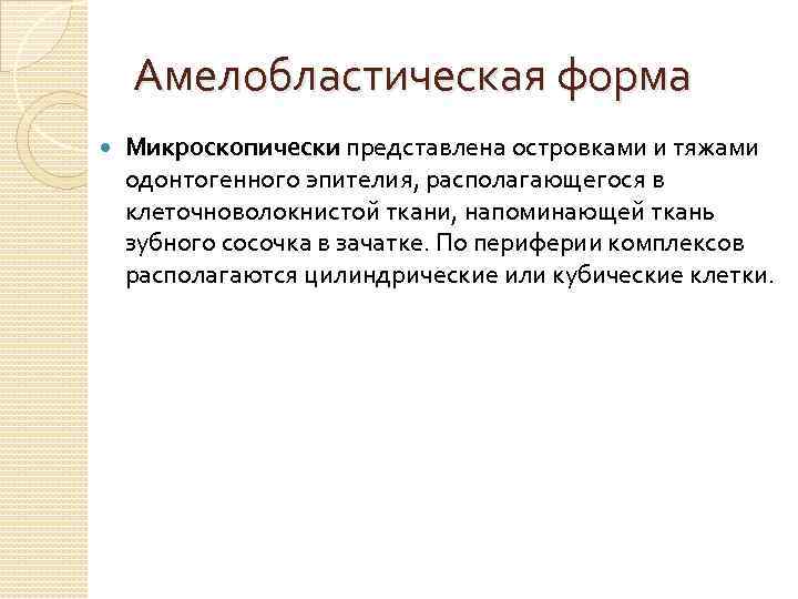 Амелобластическая форма Микроскопически представлена островками и тяжами одонтогенного эпителия, располагающегося в клеточноволокнистой ткани, напоминающей