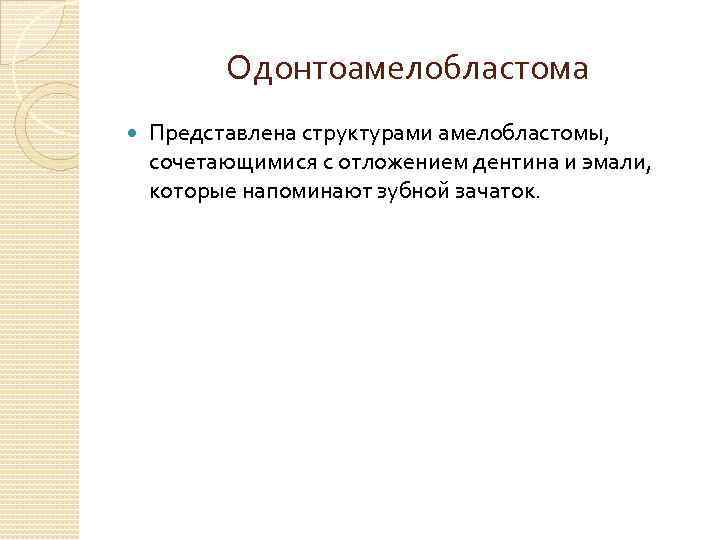 Одонтоамелобластома Представлена структурами амелобластомы, сочетающимися с отложением дентина и эмали, которые напоминают зубной зачаток.