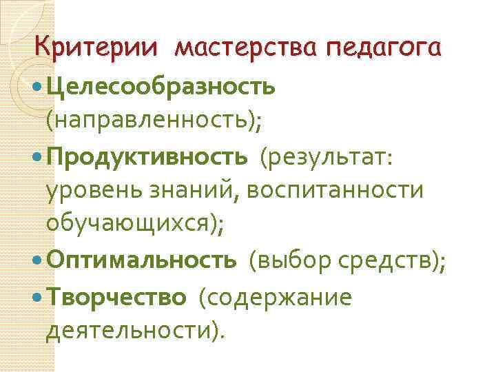 Критерии мастерства педагога Целесообразность (направленность); Продуктивность (результат: уровень знаний, воспитанности обучающихся); Оптимальность (выбор средств);