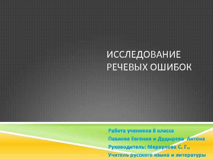 ИССЛЕДОВАНИЕ РЕЧЕВЫХ ОШИБОК Работа учеников 8 класса Павлова Евгения и Дудырева Антона Руководитель: Меркулова