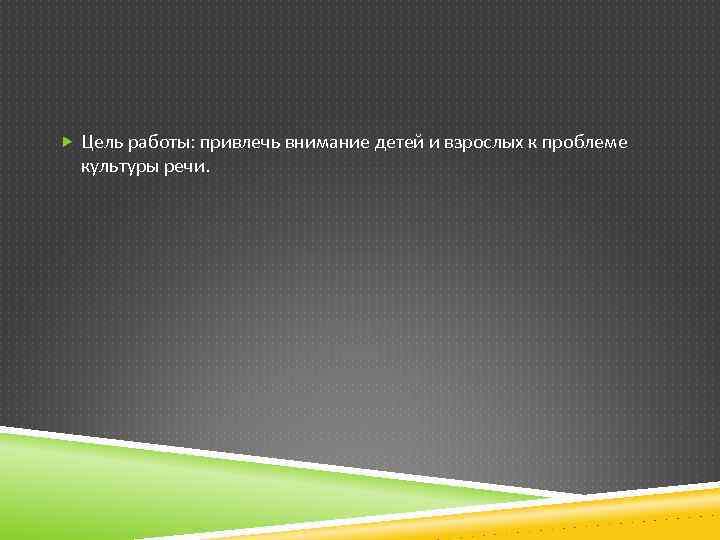  Цель работы: привлечь внимание детей и взрослых к проблеме культуры речи. 