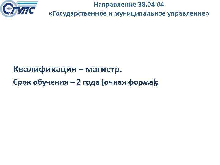 Направление 38. 04 «Государственное и муниципальное управление» Квалификация – магистр. Срок обучения – 2