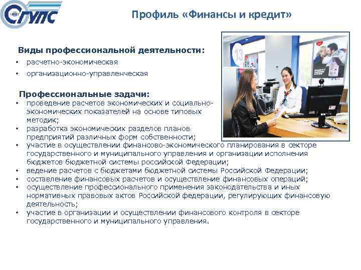 Профиль «Финансы и кредит» Виды профессиональной деятельности: • расчетно экономическая • организационно управленческая Профессиональные