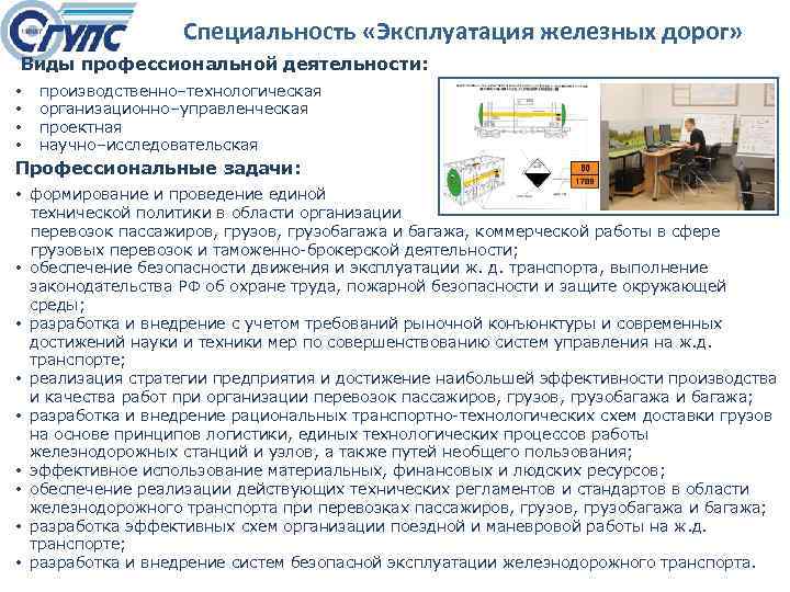 Специальность «Эксплуатация железных дорог» Виды профессиональной деятельности: • • производственно–технологическая организационно–управленческая проектная научно–исследовательская Профессиональные