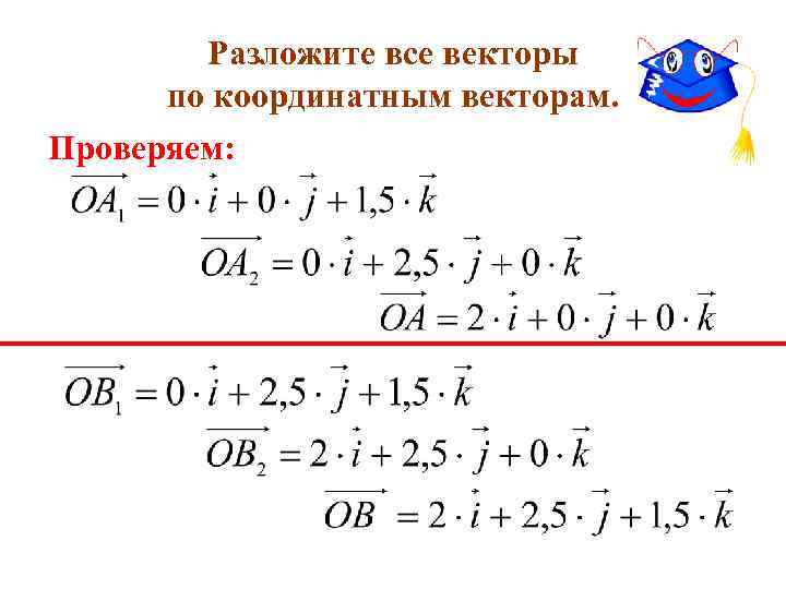 Разложите все векторы по координатным векторам. Проверяем: 