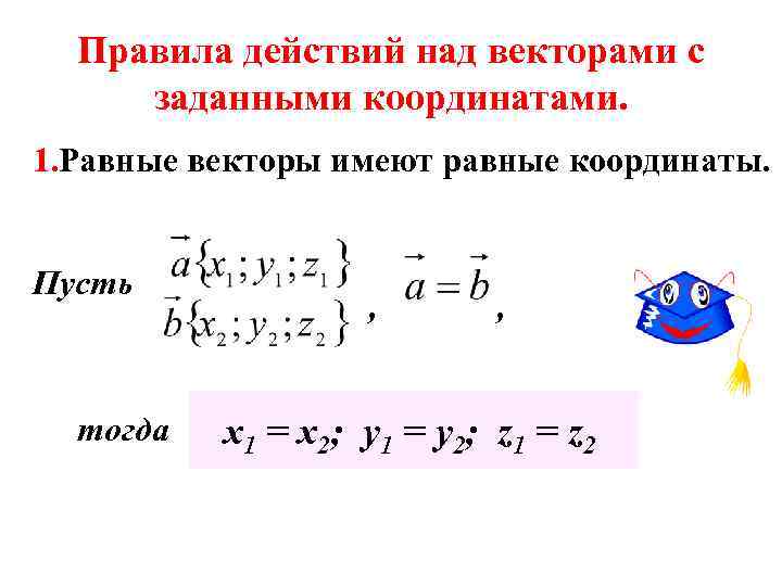Правила действий над векторами с заданными координатами. 1. Равные векторы имеют равные координаты. Пусть