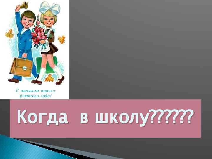 Когда в школу? ? ? 