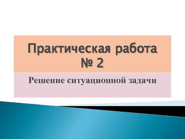 Практическая работа № 2 Решение ситуационной задачи 