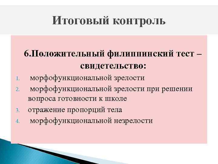 Итоговый контроль 6. Положительный филиппинский тест – свидетельство: 1. 2. 3. 4. морфофункциональной зрелости