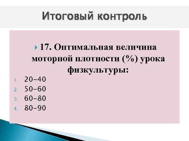 Итоговый контроль 17. Оптимальная величина моторной плотности (%) урока физкультуры: 1. 2. 3. 4.