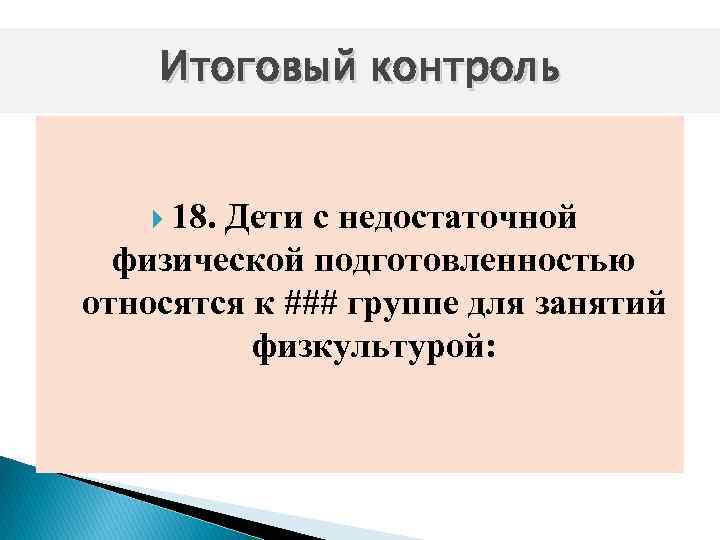 Итоговый контроль 18. Дети с недостаточной физической подготовленностью относятся к ### группе для занятий