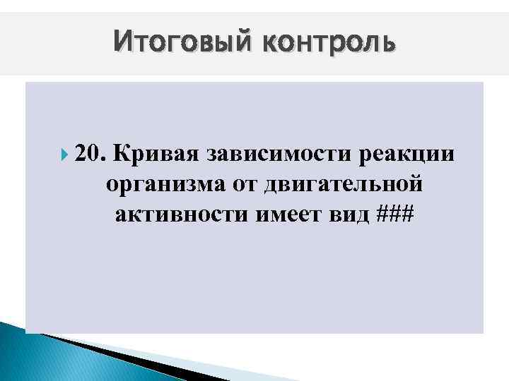 Итоговый контроль 20. Кривая зависимости реакции организма от двигательной активности имеет вид ### 