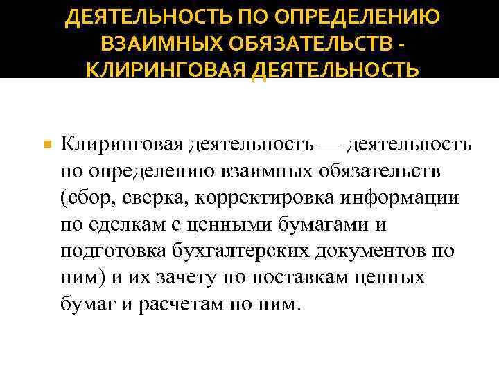 ДЕЯТЕЛЬНОСТЬ ПО ОПРЕДЕЛЕНИЮ ВЗАИМНЫХ ОБЯЗАТЕЛЬСТВ КЛИРИНГОВАЯ ДЕЯТЕЛЬНОСТЬ Клиринговая деятельность — деятельность по определению взаимных