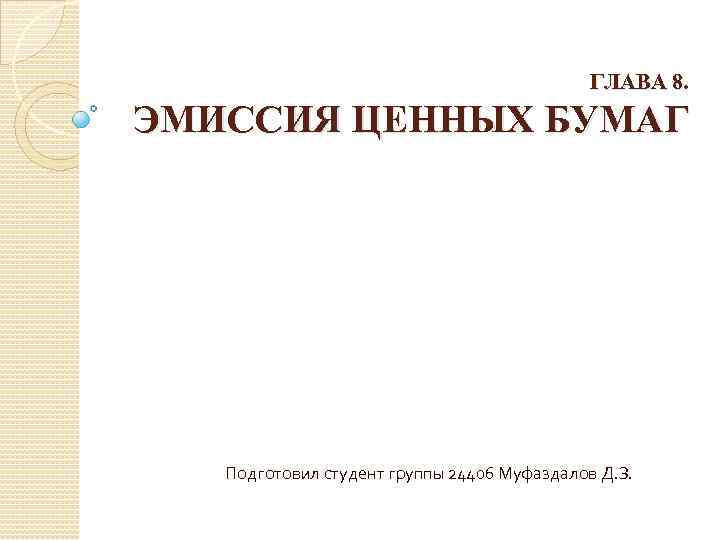 ГЛАВА 8. ЭМИССИЯ ЦЕННЫХ БУМАГ Подготовил студент группы 24406 Муфаздалов Д. З. 