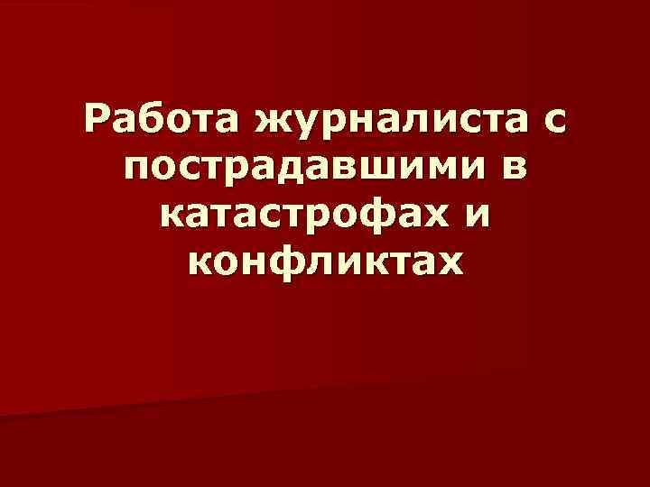 Работа журналиста с пострадавшими в катастрофах и конфликтах 