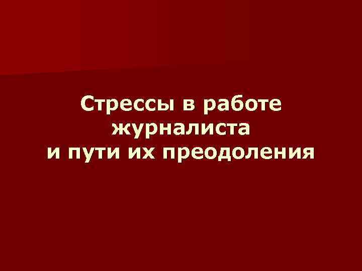 Стрессы в работе журналиста и пути их преодоления 