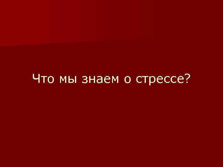 Что мы знаем о стрессе? 