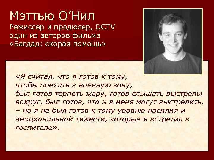 Мэттью О’Нил Режиссер и продюсер, DCTV один из авторов фильма «Багдад: скорая помощь» «Я