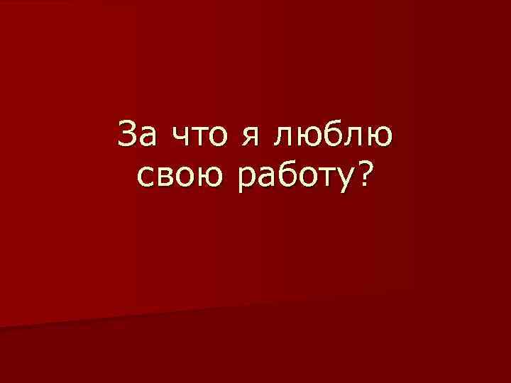 За что я люблю свою работу? 