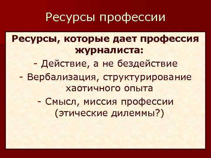 Ресурсы профессии Ресурсы, которые дает профессия журналиста: - Действие, а не бездействие - Вербализация,