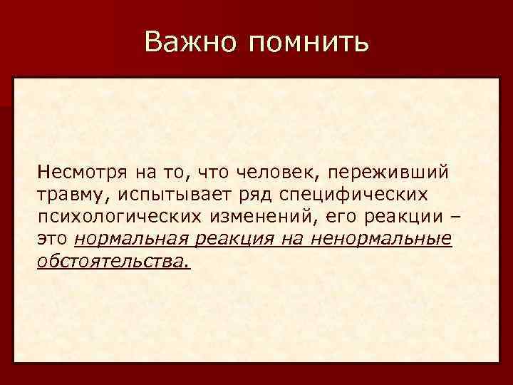 Важно помнить Несмотря на то, что человек, переживший травму, испытывает ряд специфических психологических изменений,