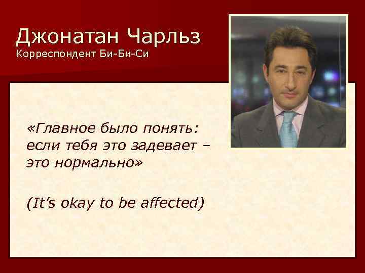 Джонатан Чарльз Корреспондент Би-Би-Си «Главное было понять: если тебя это задевает – это нормально»