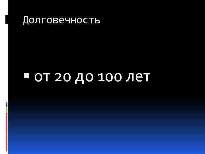 Долговечность от 20 до 100 лет 