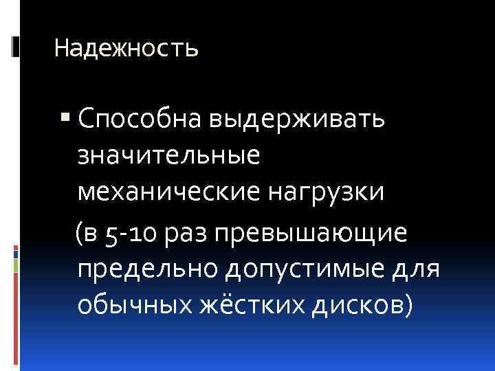 Надежность Способна выдерживать значительные механические нагрузки (в 5 -10 раз превышающие предельно допустимые для