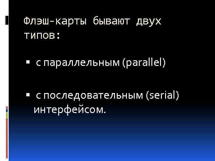 Флэш-карты бывают двух типов: с параллельным (parallel) с последовательным (serial) интерфейсом. 