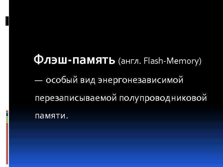 Флэш-память (англ. Flash-Memory) — особый вид энергонезависимой перезаписываемой полупроводниковой памяти. 