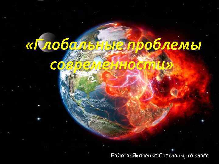  «Глобальные проблемы современности» Работа: Яковенко Светланы, 10 класс 