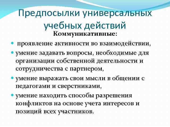 Предпосылки универсальных учебных действий Коммуникативные: проявление активности во взаимодействии, умение задавать вопросы, необходимые для