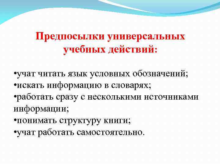 Предпосылки универсальных учебных действий: • учат читать язык условных обозначений; • искать информацию в